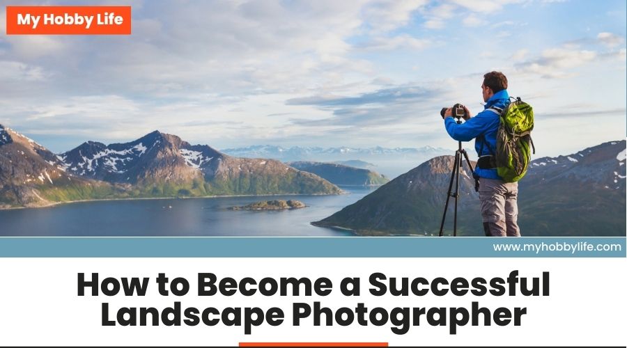 How to Become a Successful Landscape Photographer