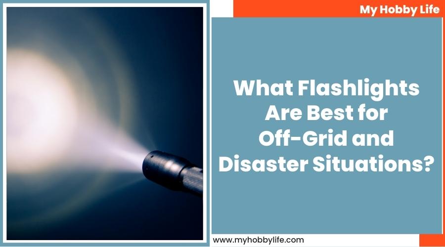 What Flashlights Are Best for Off-Grid and Disaster Situations