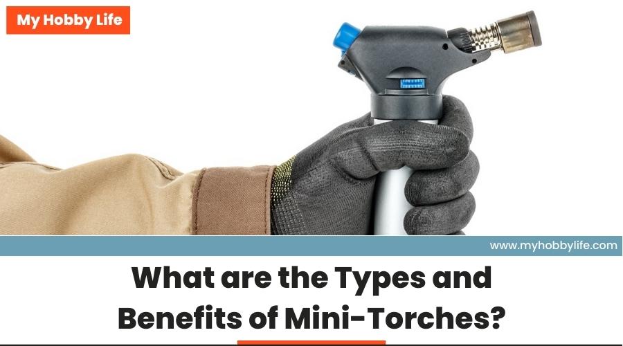 What are the Types and Benefits of Mini-Torches