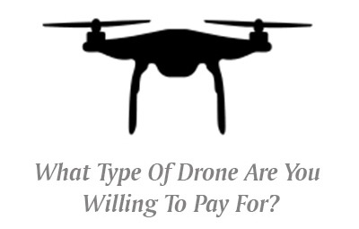 What Type Of Drone Are You Willing To Pay For