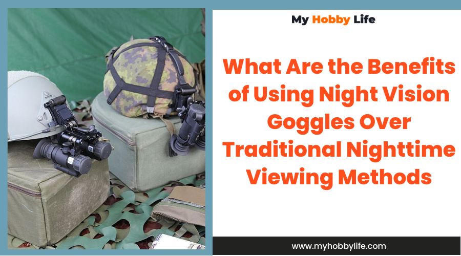 What Are the Benefits of Using Night Vision Goggles Over Traditional Nighttime Viewing Methods