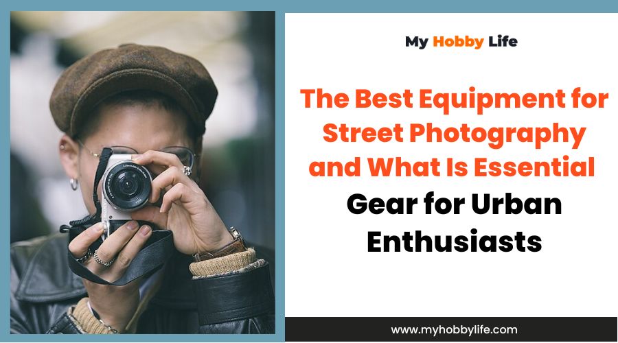 The Best Equipment for Street Photography and What Is Essential Gear for Urban Enthusiasts