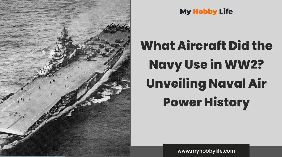 What Aircraft Did the Navy Use in WW2 Unveiling Naval Air Power History