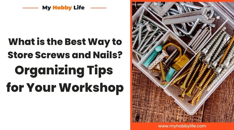 What is the Best Way to Store Screws and Nails? Organizing Tips for Your Workshop