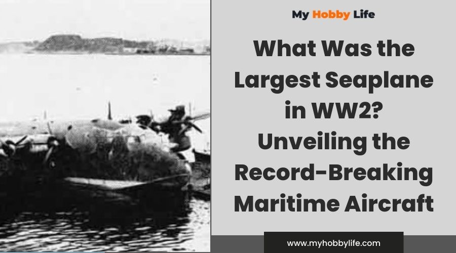 What Was the Largest Seaplane in WW2 Unveiling the Record-Breaking Maritime Aircraft